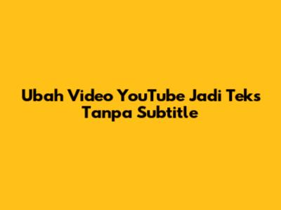 Ubah Video YouTube Jadi Teks Tanpa Subtitle