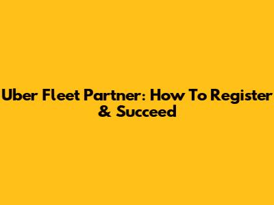 Uber Fleet Partner: How To Register & Succeed