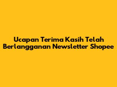 Ucapan Terima Kasih Telah Berlangganan Newsletter Shopee