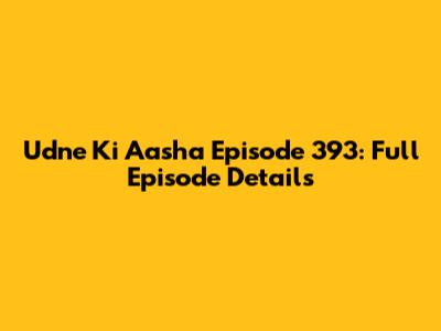 Udne Ki Aasha Episode 393: Full Episode Details