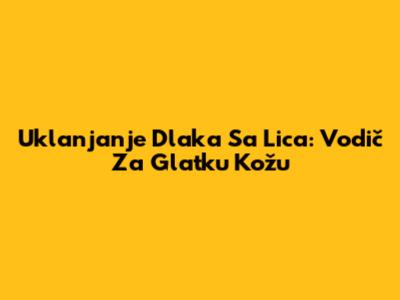 Uklanjanje Dlaka Sa Lica: Vodič Za Glatku Kožu