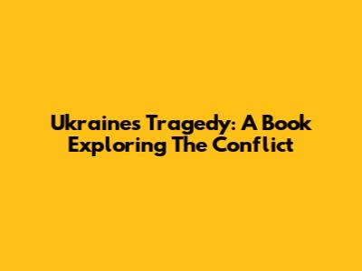 Ukraine's Tragedy: A Book Exploring The Conflict