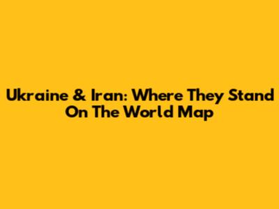 Ukraine & Iran: Where They Stand On The World Map