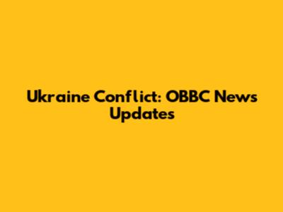 Ukraine Conflict: OBBC News Updates