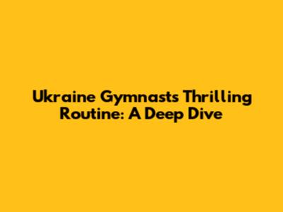Ukraine Gymnast's Thrilling Routine: A Deep Dive