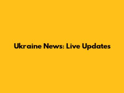 Ukraine News: Live Updates