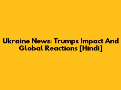Ukraine News: Trump's Impact And Global Reactions [Hindi]