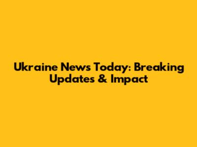 Ukraine News Today: Breaking Updates & Impact