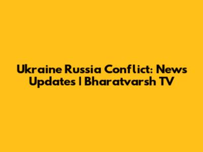 Ukraine Russia Conflict: News Updates | Bharatvarsh TV