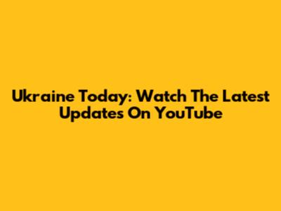Ukraine Today: Watch The Latest Updates On YouTube