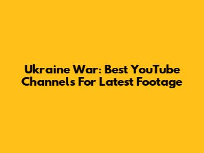 Ukraine War: Best YouTube Channels For Latest Footage