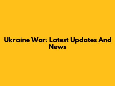 Ukraine War: Latest Updates And News