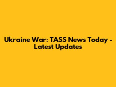 Ukraine War: TASS News Today - Latest Updates