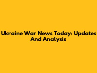 Ukraine War News Today: Updates And Analysis