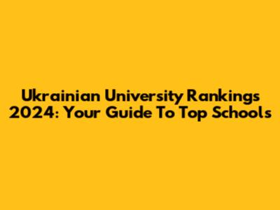 Ukrainian University Rankings 2024: Your Guide To Top Schools