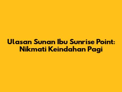 Ulasan Sunan Ibu Sunrise Point: Nikmati Keindahan Pagi