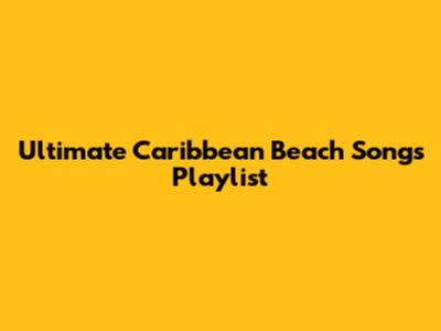 Ultimate Caribbean Beach Songs Playlist