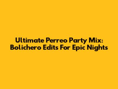 Ultimate Perreo Party Mix: Bolichero Edits For Epic Nights