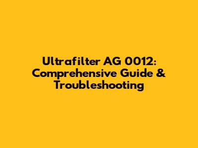 Ultrafilter AG 0012: Comprehensive Guide & Troubleshooting