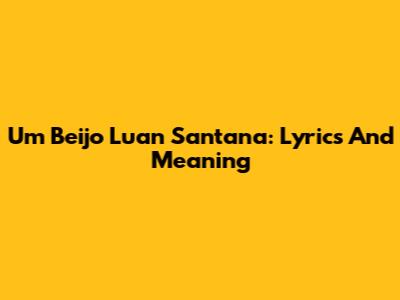 Um Beijo Luan Santana: Lyrics And Meaning