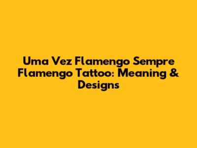 Uma Vez Flamengo Sempre Flamengo Tattoo: Meaning & Designs