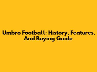 Umbro Football: History, Features, And Buying Guide