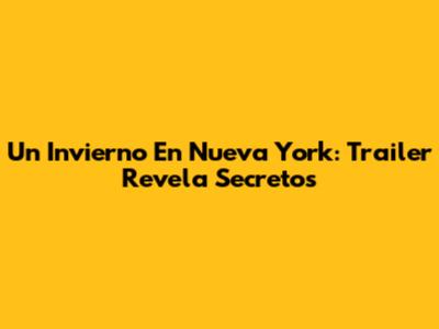 Un Invierno En Nueva York: Trailer Revela Secretos