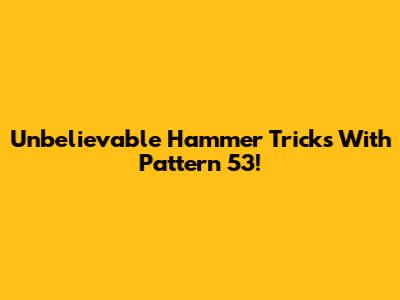 Unbelievable Hammer Tricks With Pattern 53!