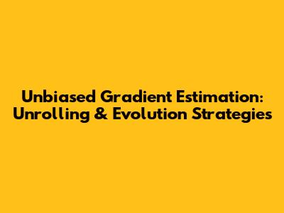 Unbiased Gradient Estimation: Unrolling & Evolution Strategies