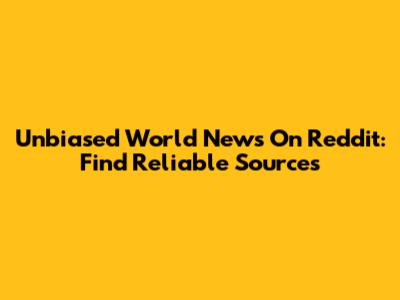 Unbiased World News On Reddit: Find Reliable Sources