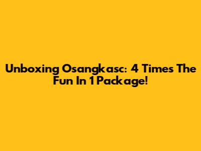 Unboxing Osangkasc: 4 Times The Fun In 1 Package!
