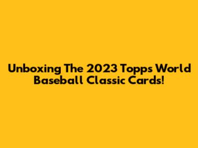 Unboxing The 2023 Topps World Baseball Classic Cards!