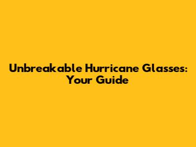 Unbreakable Hurricane Glasses: Your Guide