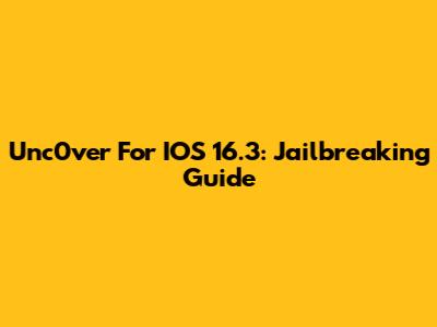 Unc0ver For IOS 16.3: Jailbreaking Guide