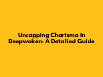 Uncapping Charisma In Deepwoken: A Detailed Guide