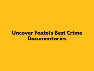 Uncover Foxtel's Best Crime Documentaries