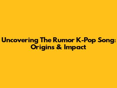 Uncovering The 'Rumor' K-Pop Song: Origins & Impact