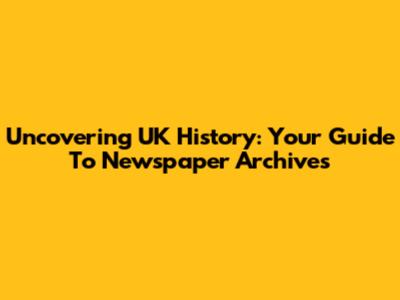 Uncovering UK History: Your Guide To Newspaper Archives