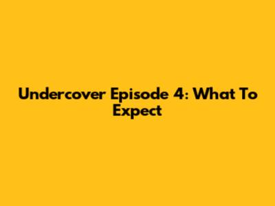 Undercover Episode 4: What To Expect