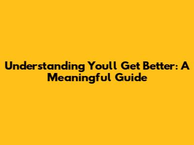 Understanding "You'll Get Better": A Meaningful Guide