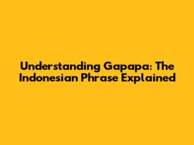 Understanding 'Gapapa': The Indonesian Phrase Explained