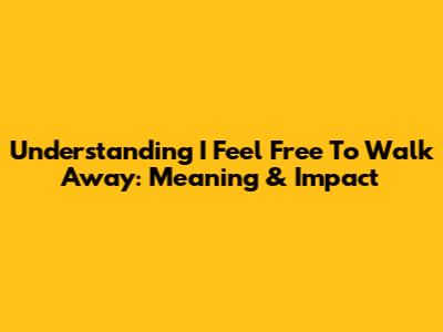 Understanding 'I Feel Free To Walk Away': Meaning & Impact