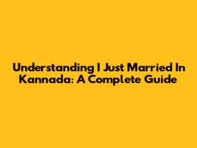 Understanding 'I Just Married' In Kannada: A Complete Guide