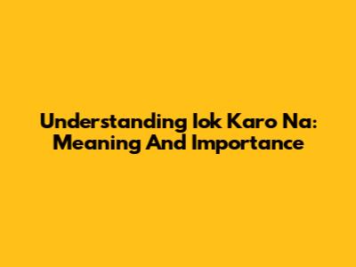 Understanding 'Iok Karo Na': Meaning And Importance