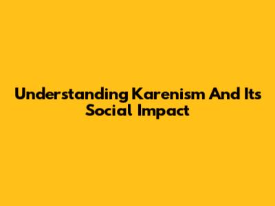 Understanding 'Karenism' And Its Social Impact