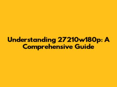 Understanding 27210w180p: A Comprehensive Guide