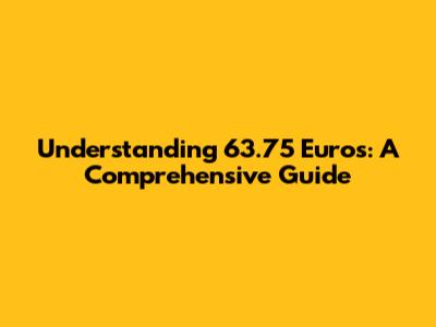 Understanding 63.75 Euros: A Comprehensive Guide
