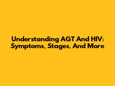 Understanding AGT And HIV: Symptoms, Stages, And More