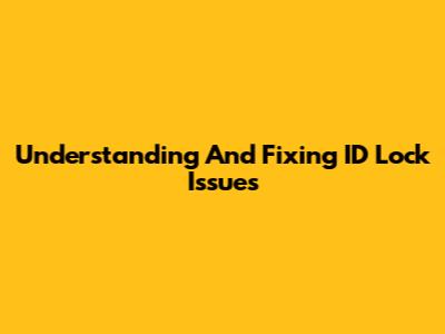 Understanding And Fixing ID Lock Issues