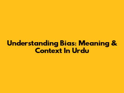 Understanding Bias: Meaning & Context In Urdu